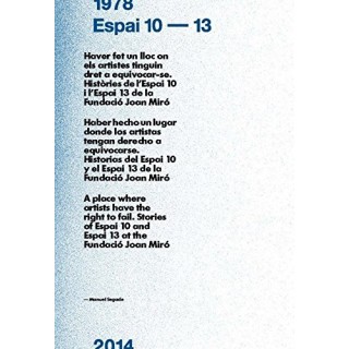 HABER HECHO UN LUGAR DONDE LOS ARTISTAS TENGAN DERECHO A EQUIVOCARSE. Historias del Espai 10 y el Espai 13 de la Fundació Joan Miró. Edición Trilingüe: Catalán / Castellano / Inglés